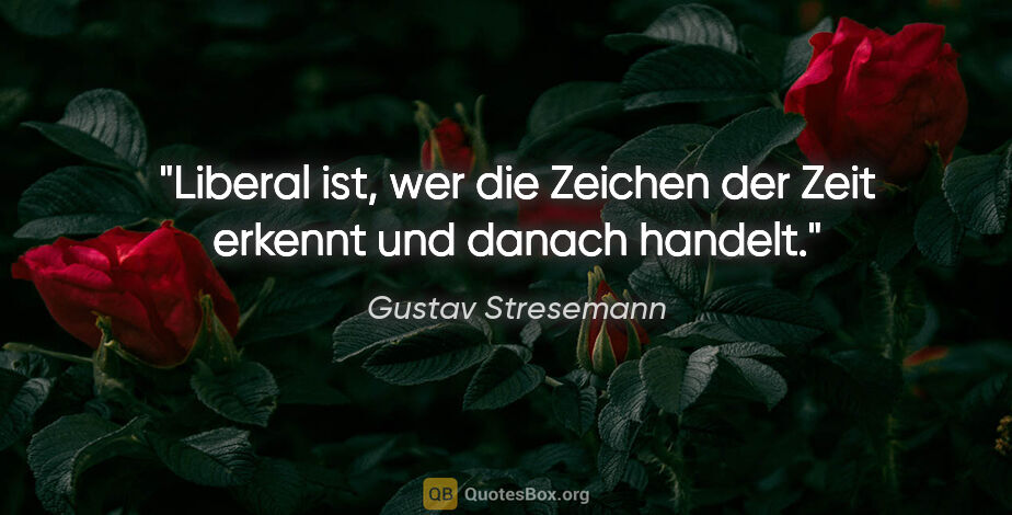 Gustav Stresemann Zitat: "Liberal ist, wer die Zeichen der Zeit erkennt und danach handelt."
