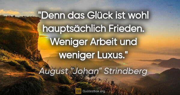 August "Johan" Strindberg Zitat: "Denn das Glück ist wohl hauptsächlich Frieden. Weniger Arbeit..."