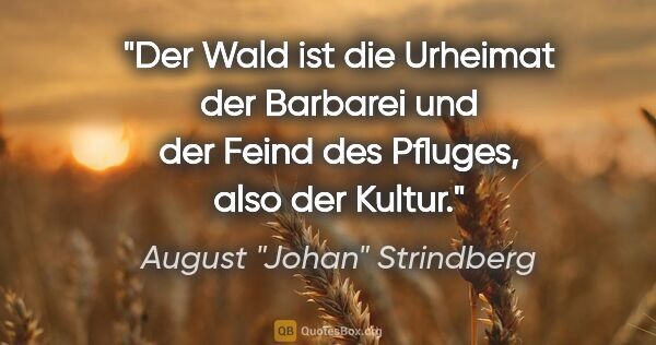 August "Johan" Strindberg Zitat: "Der Wald ist die Urheimat der Barbarei und der Feind des..."