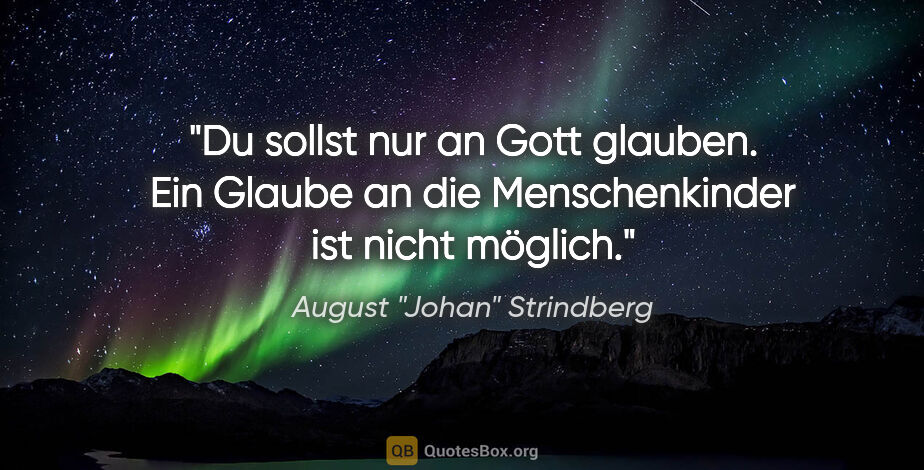 August "Johan" Strindberg Zitat: "Du sollst nur an Gott glauben. Ein Glaube an die..."
