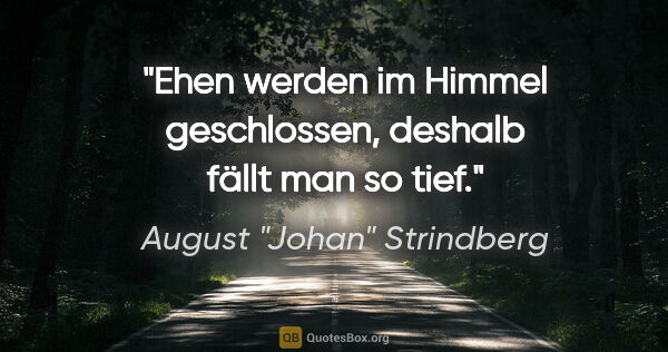 August "Johan" Strindberg Zitat: "Ehen werden im Himmel geschlossen, deshalb fällt man so tief."