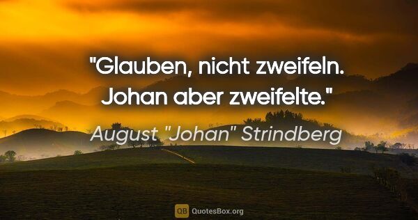 August "Johan" Strindberg Zitat: "Glauben, nicht zweifeln. Johan aber zweifelte."