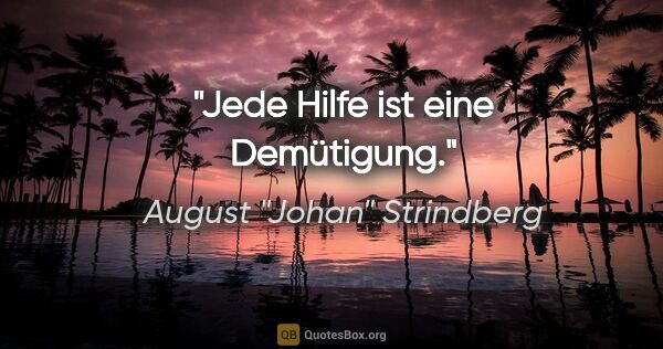 August "Johan" Strindberg Zitat: "Jede Hilfe ist eine Demütigung."