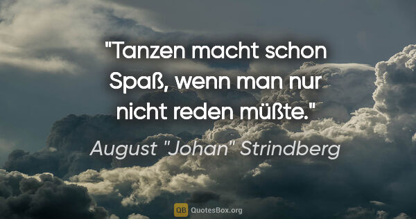 August "Johan" Strindberg Zitat: "Tanzen macht schon Spaß, wenn man nur nicht reden müßte."
