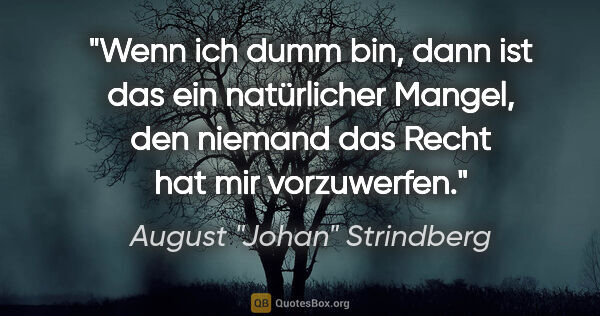 August "Johan" Strindberg Zitat: "Wenn ich dumm bin, dann ist das ein natürlicher Mangel, den..."