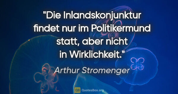 Arthur Stromenger Zitat: "Die Inlandskonjunktur findet nur im Politikermund statt, aber..."