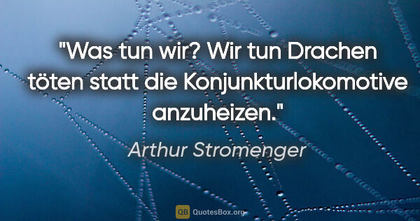 Arthur Stromenger Zitat: "Was tun wir? Wir tun Drachen töten statt die..."