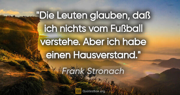 Frank Stronach Zitat: "Die Leuten glauben, daß ich nichts vom Fußball verstehe. Aber..."
