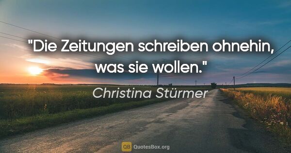 Christina Stürmer Zitat: "Die Zeitungen schreiben ohnehin, was sie wollen."