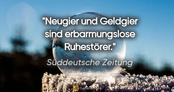 Süddeutsche Zeitung Zitat: "Neugier und Geldgier sind erbarmungslose Ruhestörer."