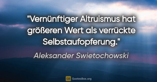 Aleksander Swietochowski Zitat: "Vernünftiger Altruismus hat größeren Wert als verrückte..."
