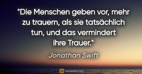 Jonathan Swift Zitat: "Die Menschen geben vor, mehr zu trauern, als sie tatsächlich..."