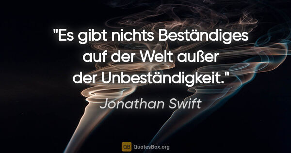 Jonathan Swift Zitat: "Es gibt nichts Beständiges auf der Welt außer der..."