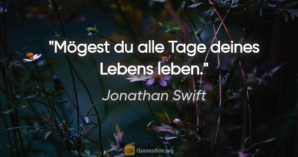 Jonathan Swift Zitat: "Mögest du alle Tage deines Lebens leben."
