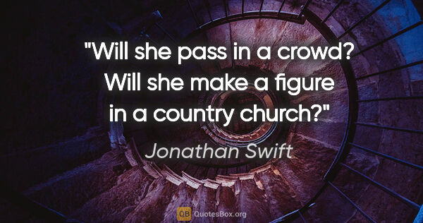 Jonathan Swift Zitat: "Will she pass in a crowd? Will she make a figure in a country..."
