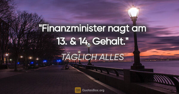 TÄGLICH ALLES Zitat: "Finanzminister nagt am 13. & 14. Gehalt."