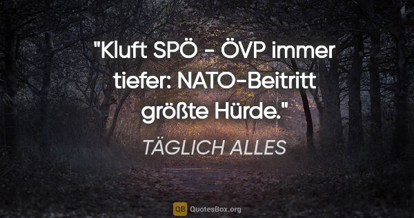 TÄGLICH ALLES Zitat: "Kluft SPÖ - ÖVP immer tiefer: NATO-Beitritt größte Hürde."