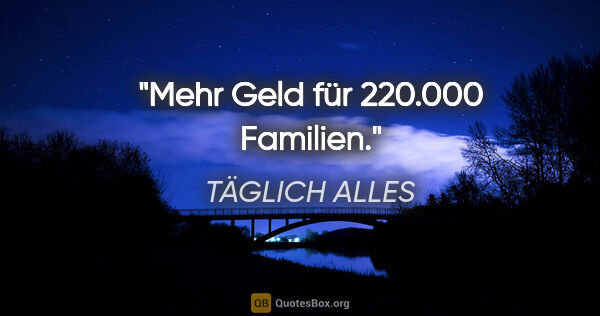 TÄGLICH ALLES Zitat: "Mehr Geld für 220.000 Familien."