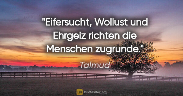 Talmud Zitat: "Eifersucht, Wollust und Ehrgeiz richten die Menschen zugrunde."