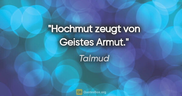Talmud Zitat: "Hochmut zeugt von Geistes Armut."