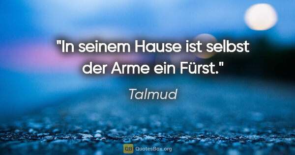 Talmud Zitat: "In seinem Hause ist selbst der Arme ein Fürst."