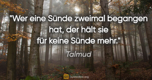 Talmud Zitat: "Wer eine Sünde zweimal begangen hat, der hält sie für keine..."