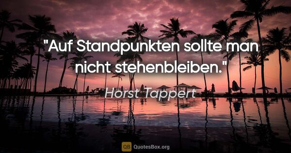 Horst Tappert Zitat: "Auf Standpunkten sollte man nicht stehenbleiben."