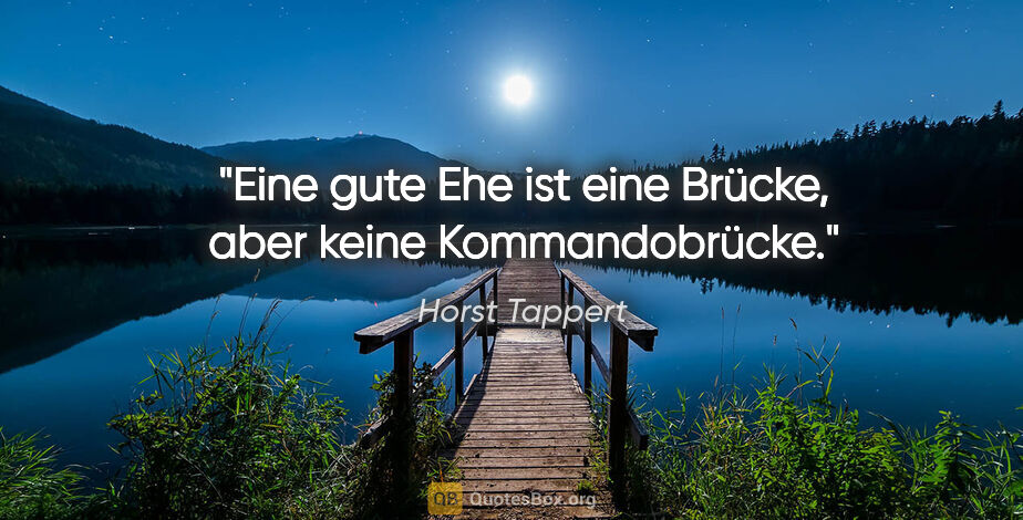 Horst Tappert Zitat: "Eine gute Ehe ist eine Brücke, aber keine Kommandobrücke."