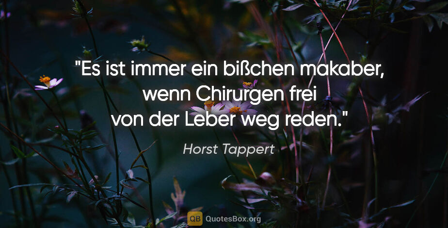 Horst Tappert Zitat: "Es ist immer ein bißchen makaber, wenn Chirurgen frei von der..."