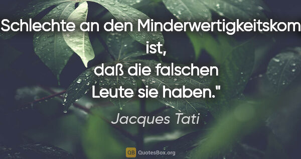 Jacques Tati Zitat: "Das Schlechte an den Minderwertigkeitskomplexen ist, daß die..."