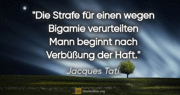 Jacques Tati Zitat: "Die Strafe für einen wegen Bigamie verurteilten Mann beginnt..."