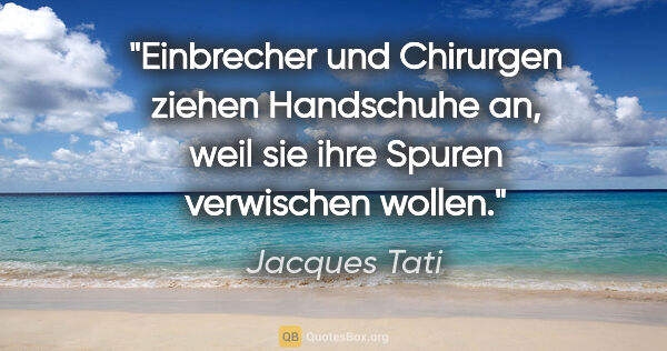 Jacques Tati Zitat: "Einbrecher und Chirurgen ziehen Handschuhe an, weil sie ihre..."