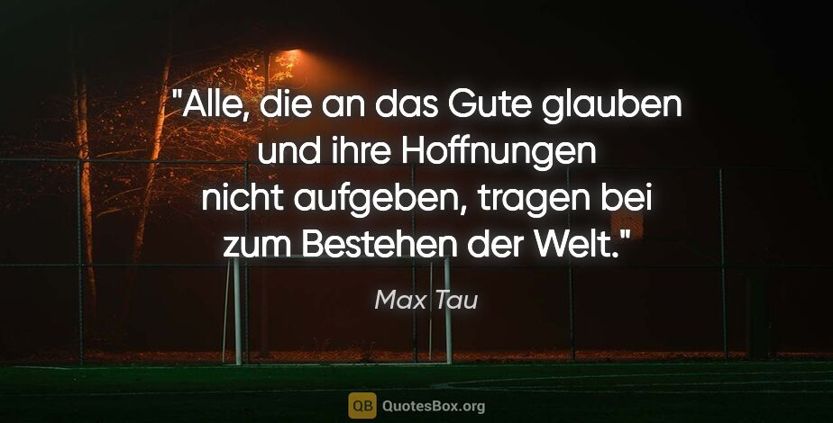 Max Tau Zitat: "Alle, die an das Gute glauben und ihre Hoffnungen nicht..."