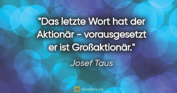 Josef Taus Zitat: "Das letzte Wort hat der Aktionär - vorausgesetzt er ist..."