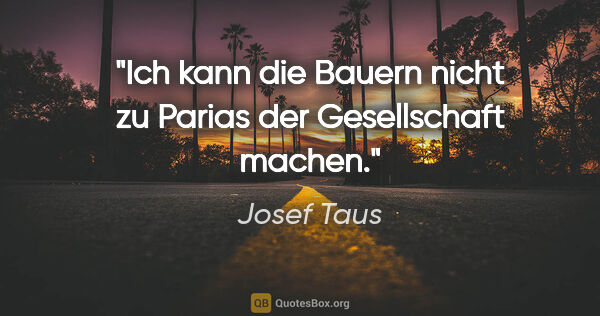 Josef Taus Zitat: "Ich kann die Bauern nicht zu Parias der Gesellschaft machen."
