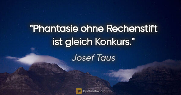 Josef Taus Zitat: "Phantasie ohne Rechenstift ist gleich Konkurs."