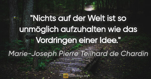 Marie-Joseph Pierre Teilhard de Chardin Zitat: "Nichts auf der Welt ist so unmöglich aufzuhalten wie das..."