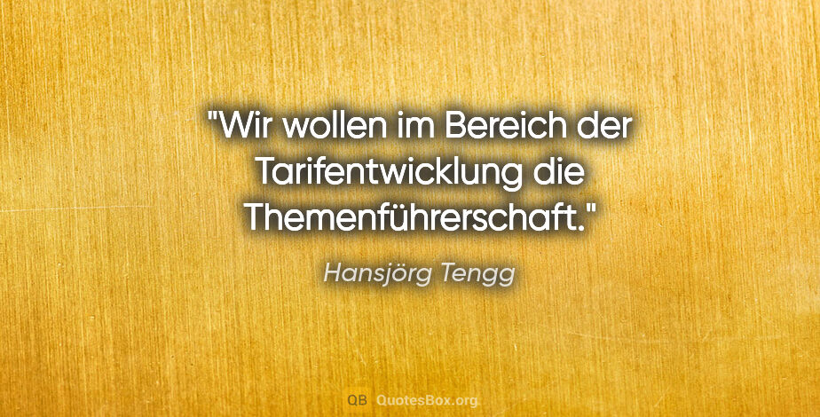 Hansjörg Tengg Zitat: "Wir wollen im Bereich der Tarifentwicklung die..."