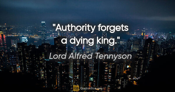 Lord Alfred Tennyson Zitat: "Authority forgets a dying king."