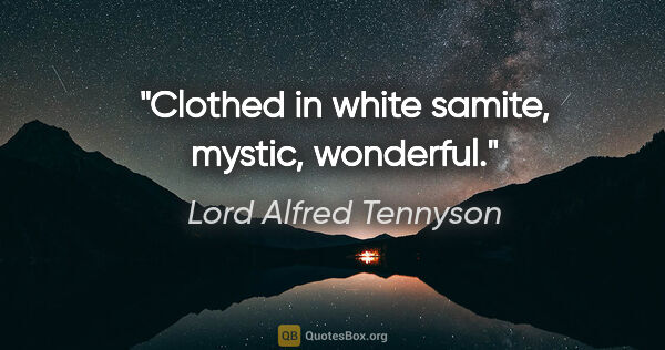 Lord Alfred Tennyson Zitat: "Clothed in white samite, mystic, wonderful."