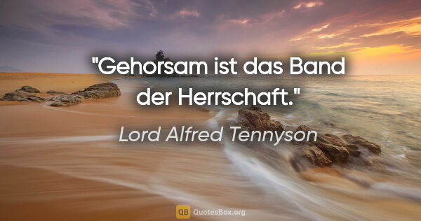 Lord Alfred Tennyson Zitat: "Gehorsam ist das Band der Herrschaft."