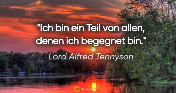 Lord Alfred Tennyson Zitat: "Ich bin ein Teil von allen, denen ich begegnet bin."