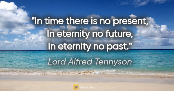 Lord Alfred Tennyson Zitat: "In time there is no present, In eternity no future, In..."