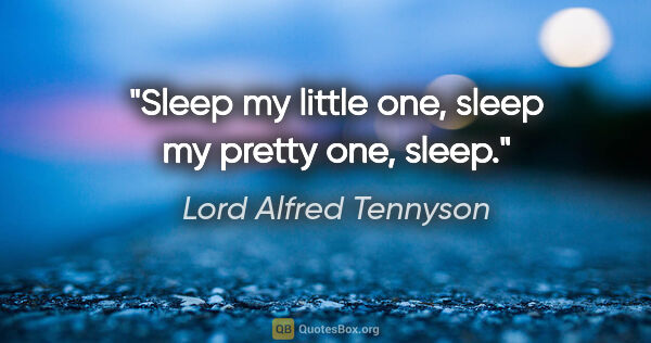 Lord Alfred Tennyson Zitat: "Sleep my little one, sleep my pretty one, sleep."