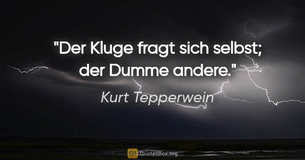 Kurt Tepperwein Zitat: "Der Kluge fragt sich selbst; der Dumme andere."