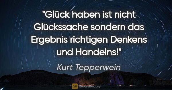 Kurt Tepperwein Zitat: "Glück haben ist nicht Glückssache sondern das Ergebnis..."