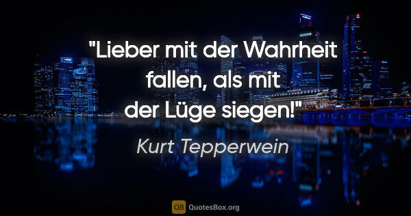 Kurt Tepperwein Zitat: "Lieber mit der Wahrheit fallen, als mit der Lüge siegen!"