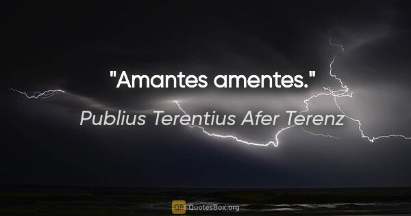 Publius Terentius Afer Terenz Zitat: "Amantes amentes."