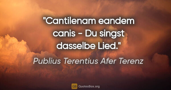 Publius Terentius Afer Terenz Zitat: "Cantilenam eandem canis - Du singst dasselbe Lied."