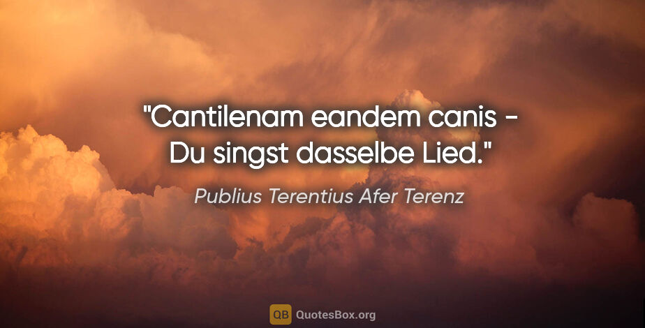 Publius Terentius Afer Terenz Zitat: "Cantilenam eandem canis - Du singst dasselbe Lied."